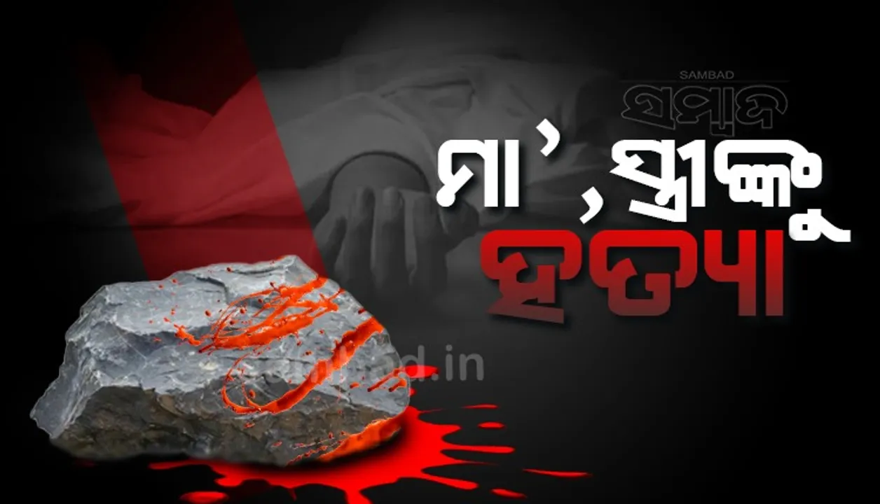  ପଥରରେ ଛେଚି ବୃଦ୍ଧା ମା’ ଓ ପତ୍ନୀଙ୍କୁ ହତ୍ୟା!