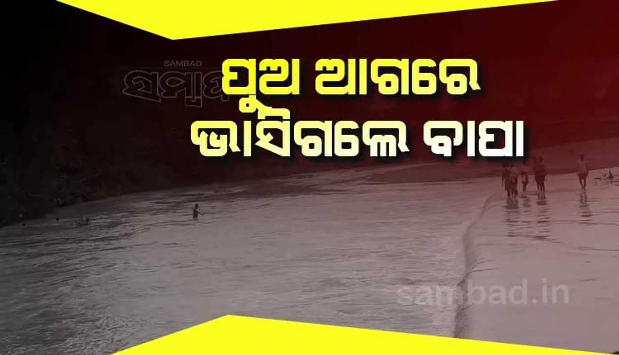  ବୈତରଣୀ ନଦୀରେ ଅଘଟଣ: ପୁଅ ଆଗରେ ବାପାଙ୍କୁ ଭସାଇ ନେଲା ପାଣି