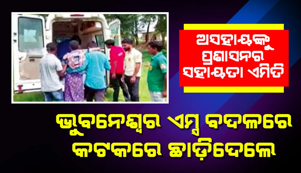  ଅସହାୟ ଲୋକଙ୍କୁ ପ୍ରଶାସନର ସହାୟତା ଏମିତି...: ଭୁବନେଶ୍ବର ଏମ୍ସ ବଦଳରେ  କଟକରେ ଛାଡ଼ିଦେଲେ