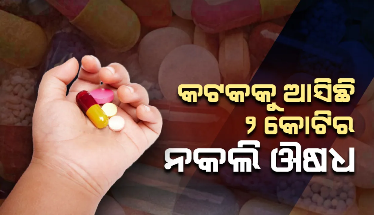  ନକଲି ଔଷଧ ମାମଲା; କଟକକୁ ଆସିଛି ୨କୋଟିର ଔଷଧ