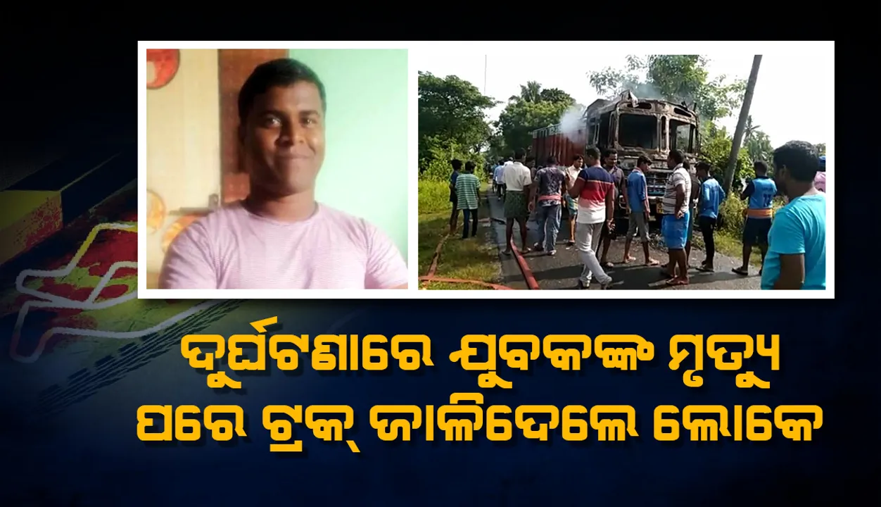  ଗାଡ଼ି ଧକ୍କାରେ ଯୁବକଙ୍କ ମୃତ୍ୟୁ: ଟ୍ରକରେ ନିଆଁ ଲଗାଇଦେଲେ ଉତ୍ତ୍ୟକ୍ତ ଲୋକେ