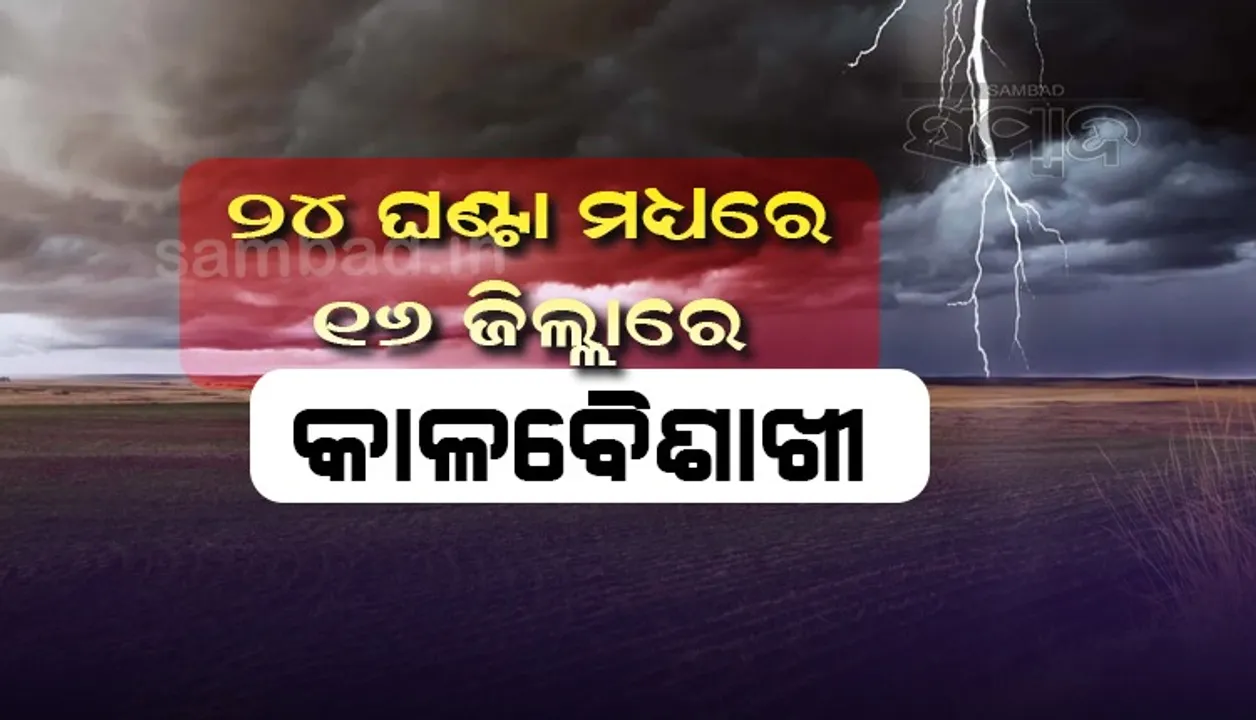  ୨୪ ଘଣ୍ଟା ମଧ୍ୟରେ ୧୬ ଜିଲ୍ଲାରେ କାଳବୈଶାଖୀ; ୨୭ରୁ ପୁଣି ବଢ଼ିବ ବର୍ଷାର ବିସ୍ତୃତି