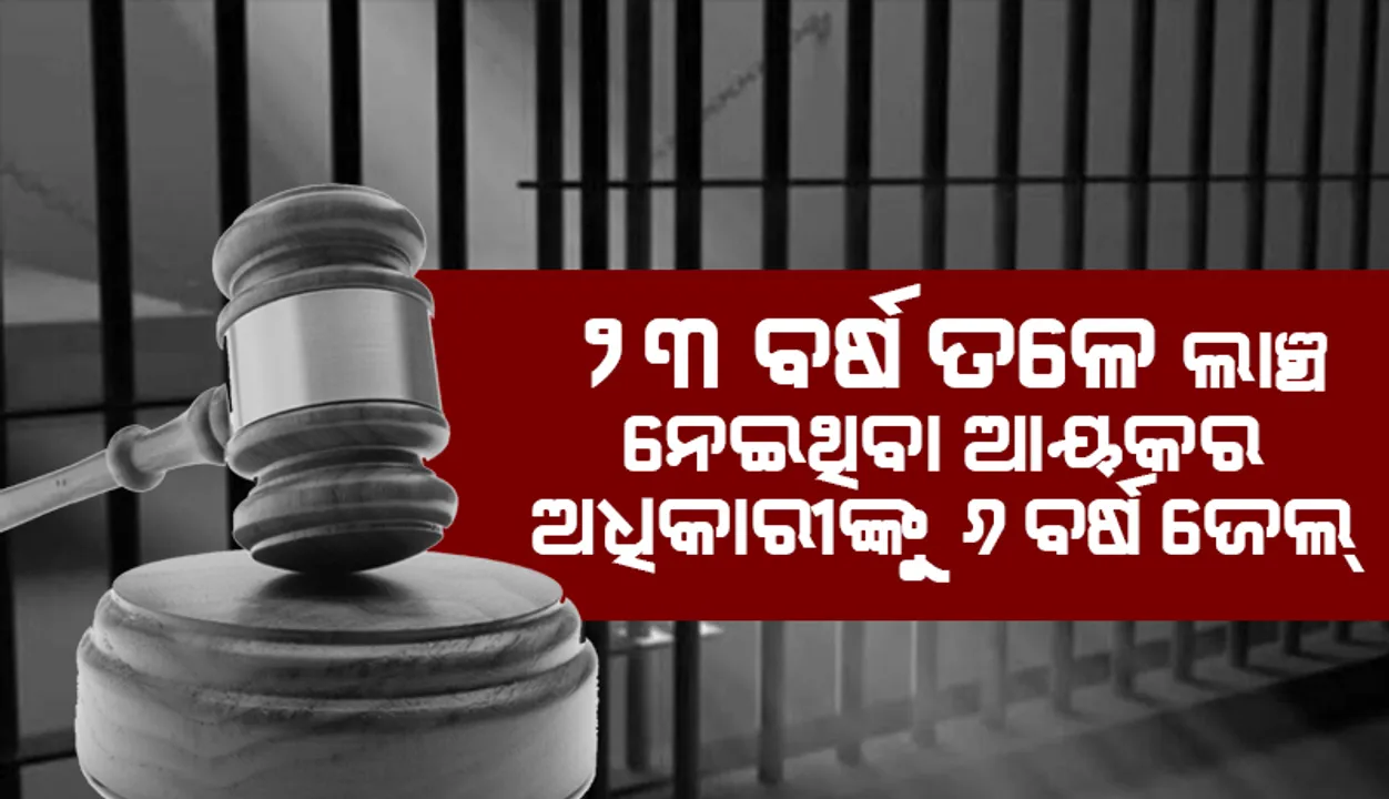 ୨୩ ବର୍ଷ ତଳେ ୧୫,୦୦୦ ଟଙ୍କା ଲାଞ୍ଚ ନେଇଥିବା ଆୟକର ଅଧିକାରୀଙ୍କୁ ୬ ବର୍ଷ ଜେଲ୍‌ ଦଣ୍ଡାଦେଶ