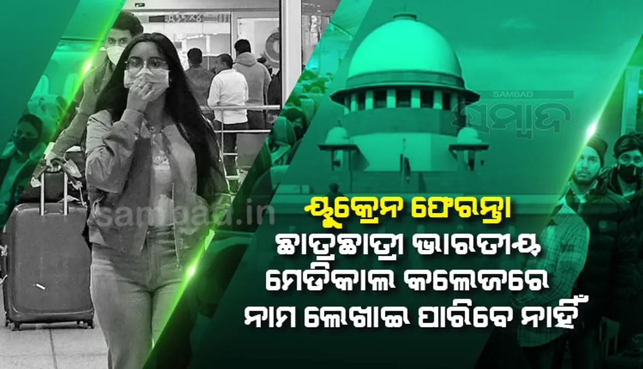  ୟୁକ୍ରେନ ଫେରନ୍ତା ଛାତ୍ରଛାତ୍ରୀ ଭାରତୀୟ ମେଡିକାଲ କଲେଜରେ ନାମ ଲେଖାଇ ପାରିବେ ନାହିଁ : ସୁପ୍ରିମକୋର୍ଟଙ୍କୁ ଜଣାଇଲେ କେନ୍ଦ୍ର ସରକାର