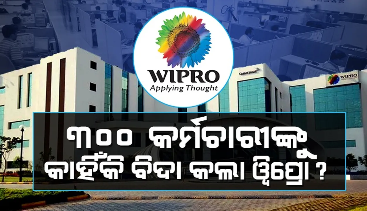 ୩୦୦ କର୍ମଚାରୀଙ୍କୁ  କାହିଁକି ବିଦା କଲା ଓ୍ବିପ୍ରୋ ?