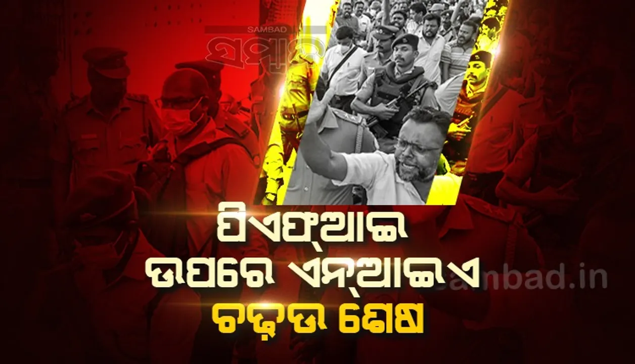  ପିଏଫଆଇ ଉପରେ ଏନଆଇଏ ଚଢଉ ଶେଷ, ବିପୁଳ ପରିମାଣରେ ଆପତ୍ତିଜନକ ସାମଗ୍ରୀ ଜବତ