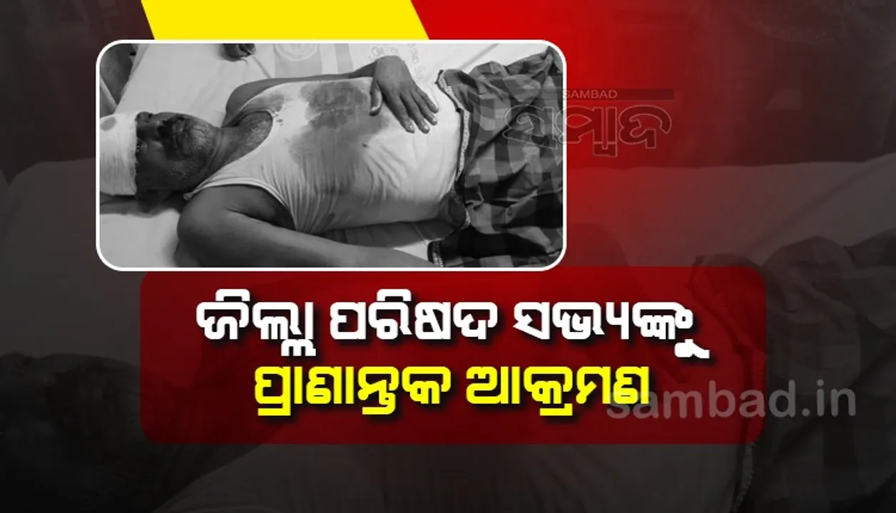  ଦୁର୍ବୁତ୍ତଙ୍କ ଠେଙ୍ଗା ଆକ୍ରମଣରେ ଜିଲ୍ଲା ପରିଷଦ ସଭ୍ୟ ଲହୁଲୁହାଣ