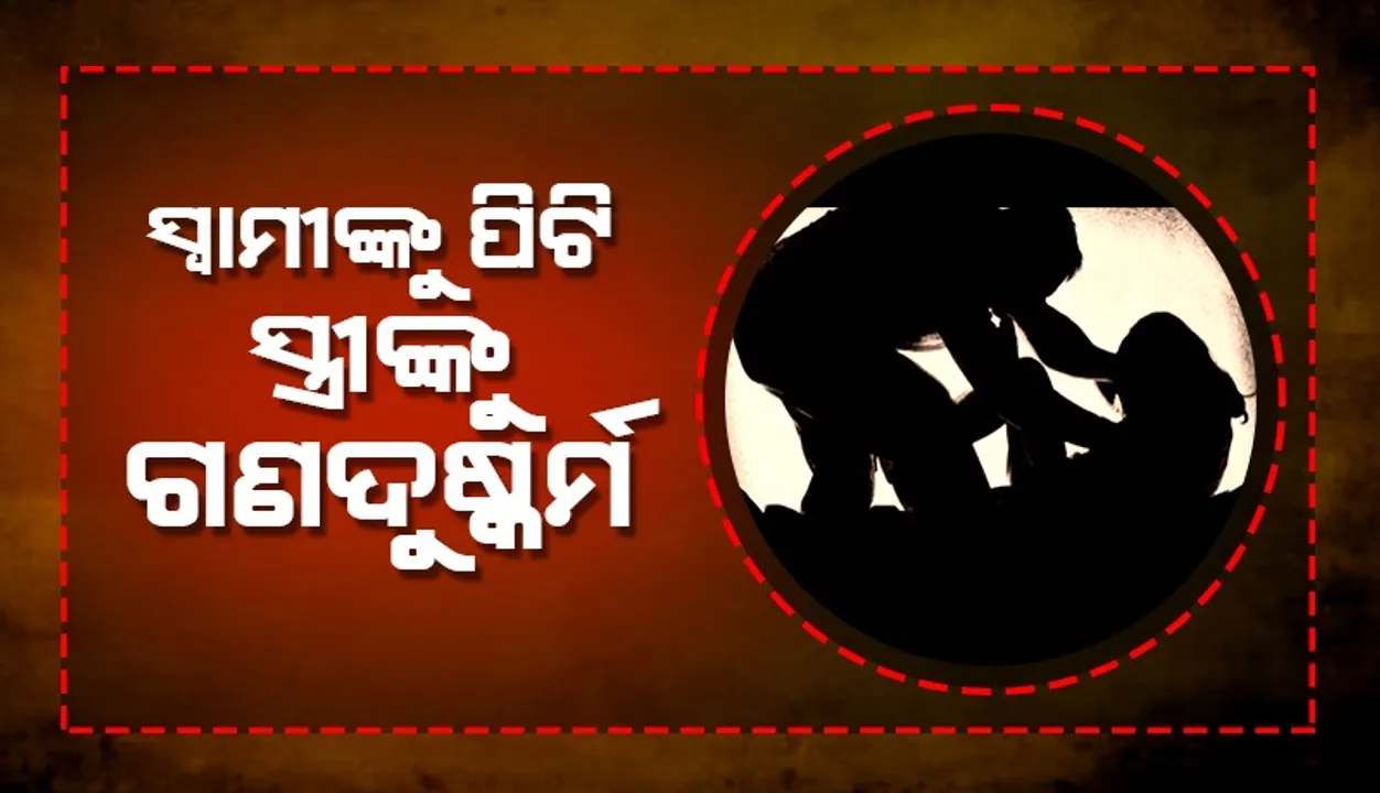  ସ୍ବାମୀ ଆଗରେ ସ୍ତ୍ରୀଙ୍କୁ ଗଣଦୁଷ୍କର୍ମ; ୧୦ ହଜାର ନେଇ ଫେରାର ହେଲେ, ୨ ନାବାଳକ ସମେତ ୬ ଅଟକ