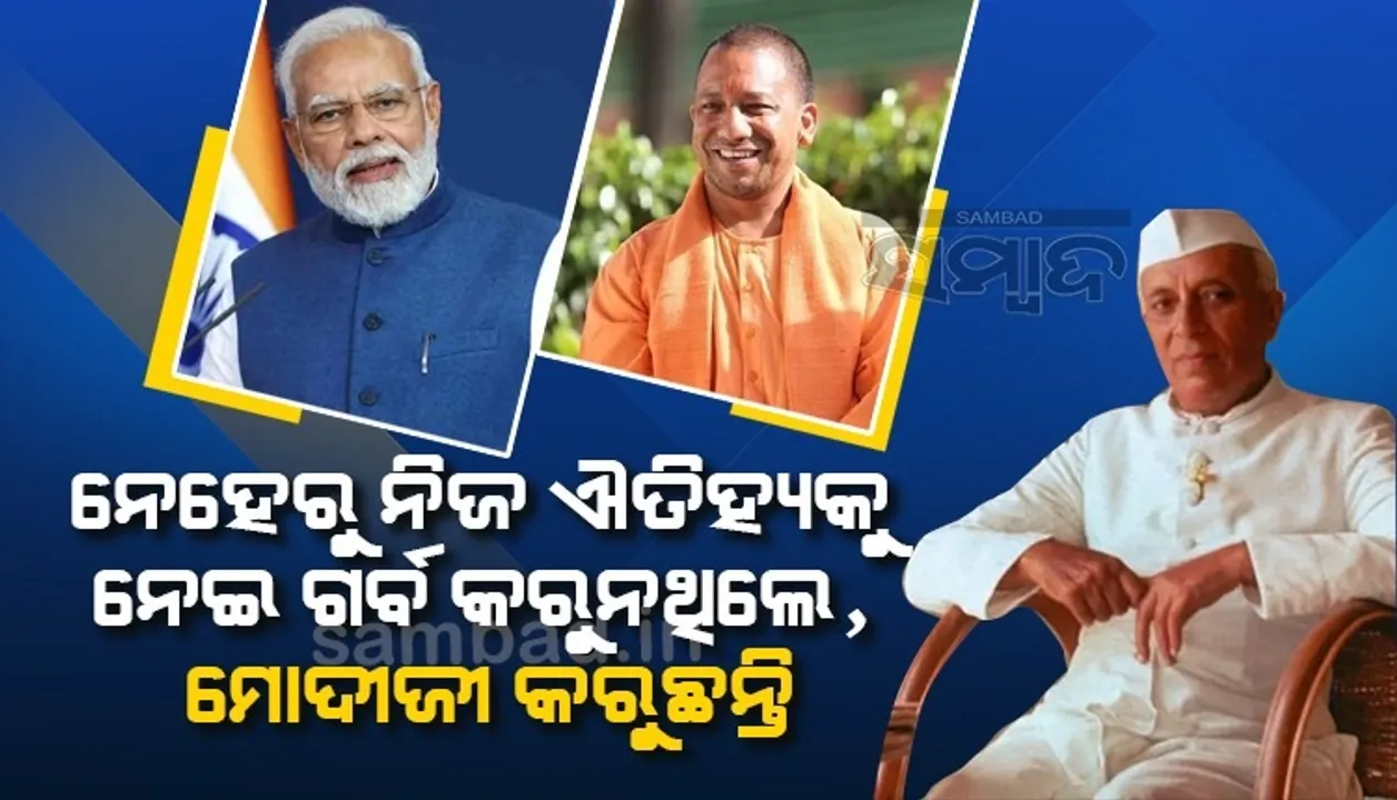  ନେହେରୁ ଏଭଳି ପ୍ରଧାନମନ୍ତ୍ରୀ ଥିଲେ ଯିଏ ନିଜ ଐତିହ୍ୟକୁ ନେଇ ଗର୍ବ କରୁନଥିଲେ, କିନ୍ତୁ ମୋଦୀଜୀ କରୁଛନ୍ତି: ଯୋଗୀ