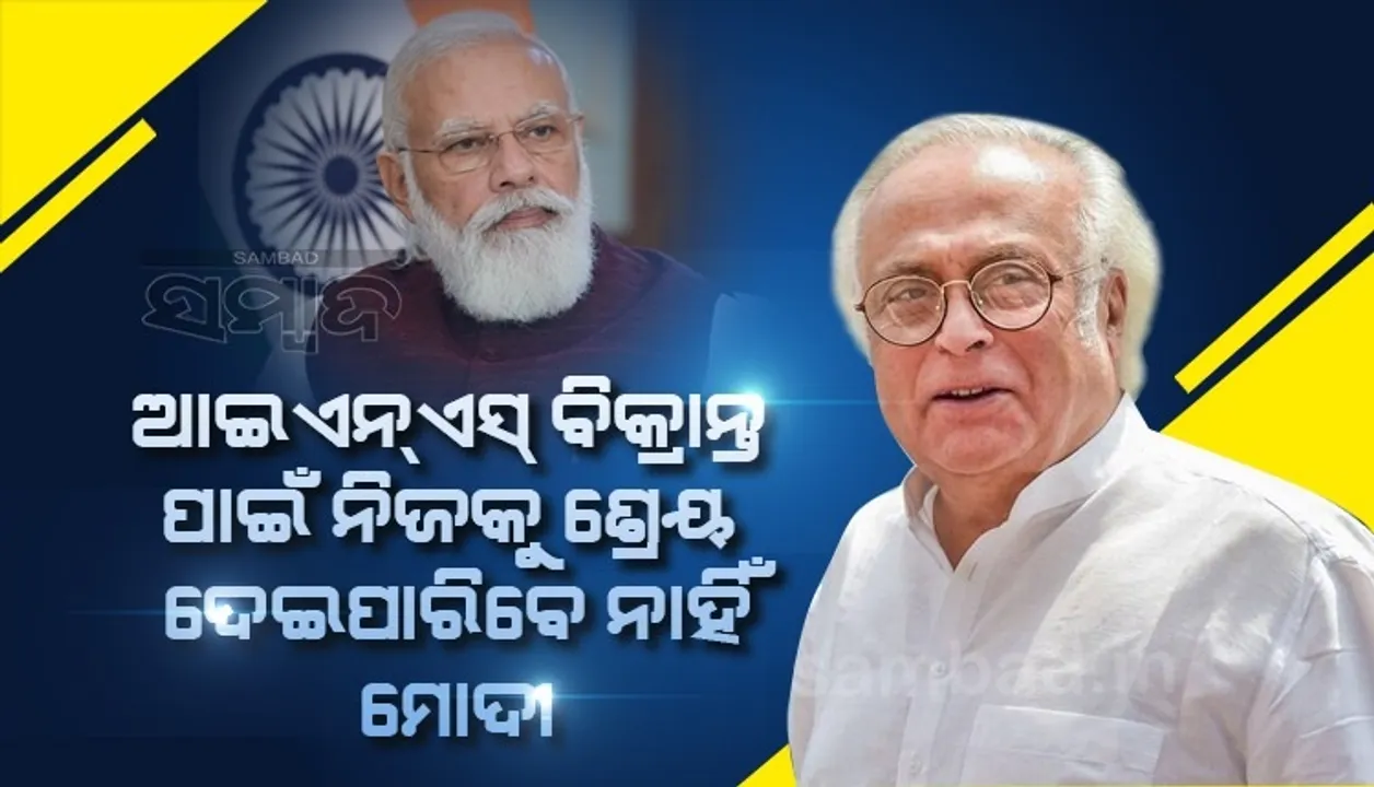  ଆଇଏନଏସ ବିକ୍ରାନ୍ତର ଶ୍ରେୟ ପ୍ରଧାନମନ୍ତ୍ରୀ ଏକାକୀ ନେଇପାରିବେ ନାହିଁ: କଂଗ୍ରେସ ନେତା ଜୟରାମ