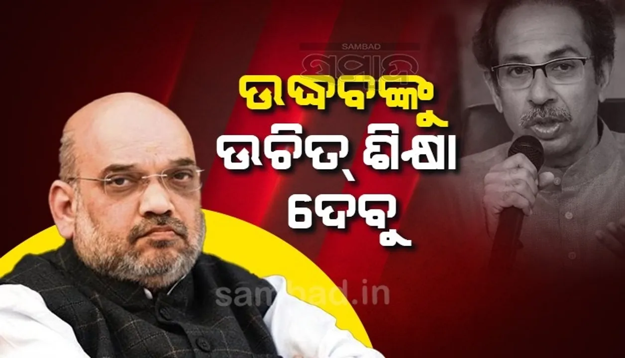  ବିଜେପି ସହ ବିଶ୍ବାସଘାତକତା କରିଥିବା ଉଦ୍ଧବଙ୍କୁ ଉଚିତ୍ ଶିକ୍ଷା ଦେବାକୁ ହେବ: ଅମିତ ଶାହ