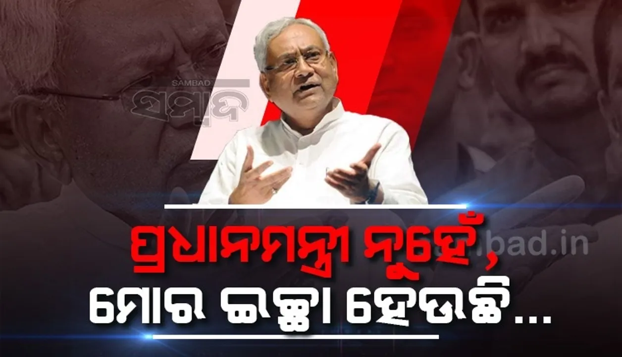  ମୋର ପ୍ରଧାନମନ୍ତ୍ରୀ ହେବାର କୌଣସି ଇଚ୍ଛା ନାହିଁ, ମୁଁ ଚାହୁଁଛି ଯେ...: ନୀତୀଶ କୁମାର