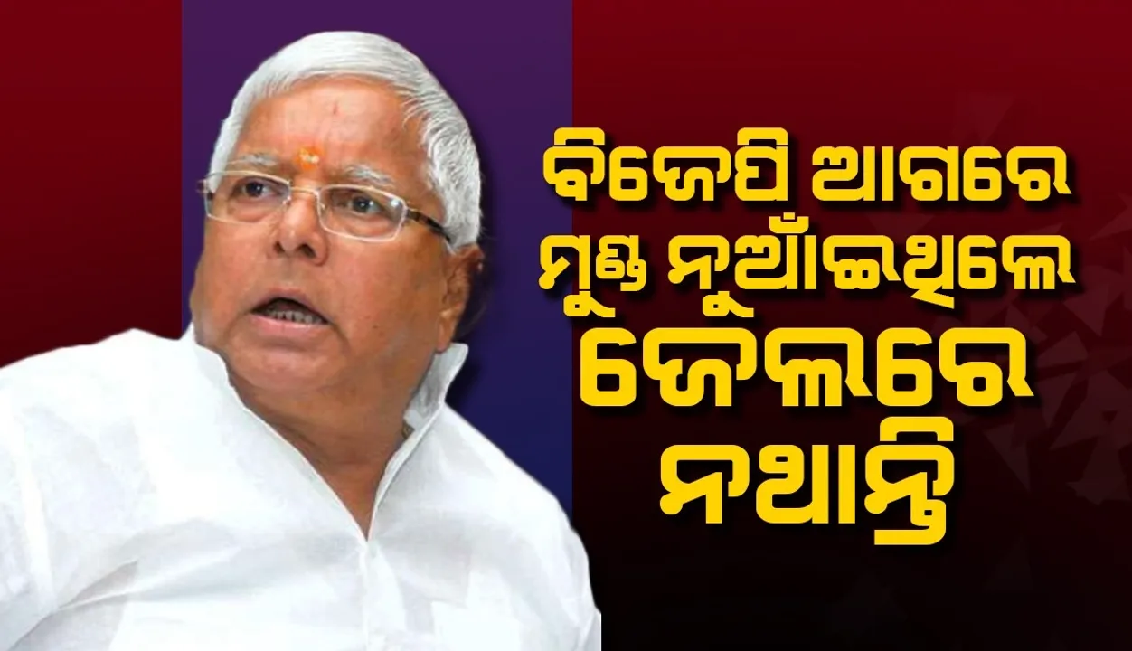  ବିଜେପି ଆଗରେ ମୁଣ୍ଡ ନୁଆଁଇଥିଲେ ଜେଲରେ ନଥାନ୍ତି: ଲାଲୁ ଯାଦବ