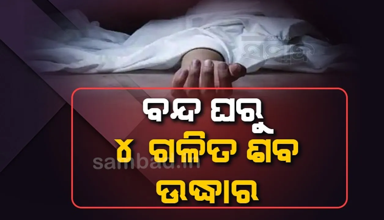  ବନ୍ଦ ଘର ଭିତରୁ ବାହାରୁଥିଲା ଦୁର୍ଗନ୍ଧ; ପୁଲିସ ପହଞ୍ଚି ଉଦ୍ଧାର କଲା ୪ ଗଳିତ ଶବ, ମୃତ୍ୟୁର କାରଣ ଅସ୍ପଷ୍ଟ