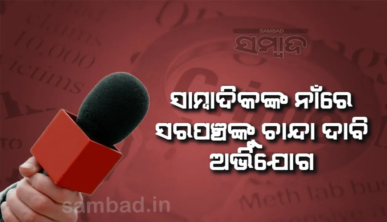  ଟିଭି ସାମ୍ବାଦିକଙ୍କ ନାମରେ ସରପଞ୍ଚଙ୍କୁ ୨୦ ହଜାର ଟଙ୍କା ଚାନ୍ଦା ଦାବି ଅଭିଯୋଗ
