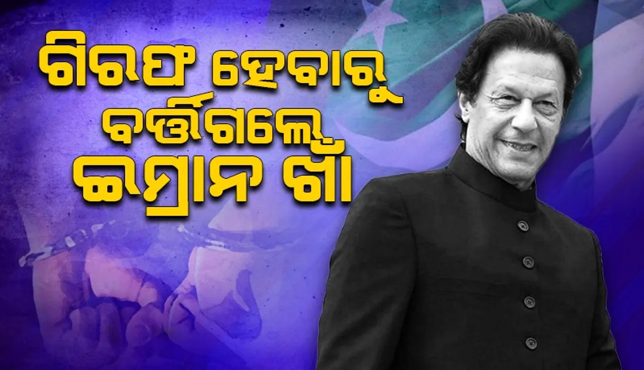  ଗିରଫ ହେବାରୁ ବର୍ତ୍ତିଗଲେ ଇମ୍ରାନ ଖାଁ