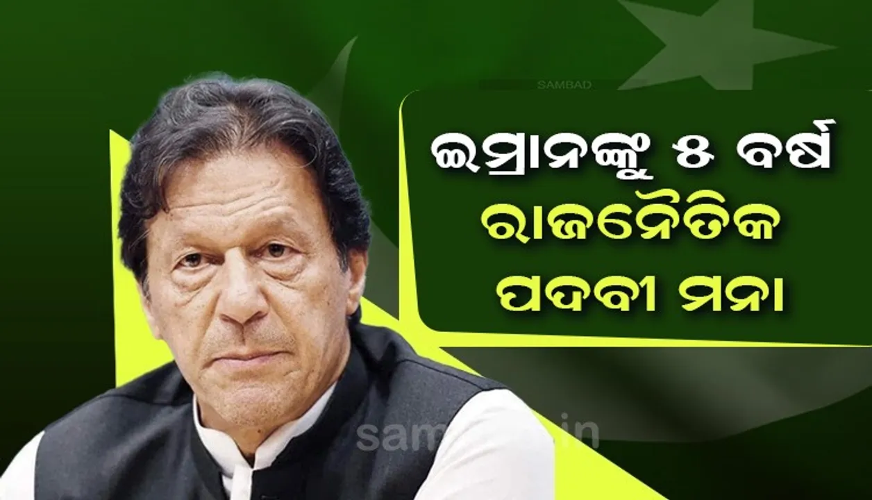  ଇମ୍ରାନ୍ ଖାନଙ୍କୁ ପୁଣି ଝଟକା : ୫ ବର୍ଷ ପାଇଁ ରାଜନୈତିକ ପଦବୀ ନିଷେଧ କଲା ପାକ୍ ନିର୍ବାଚନ କମିସନ୍