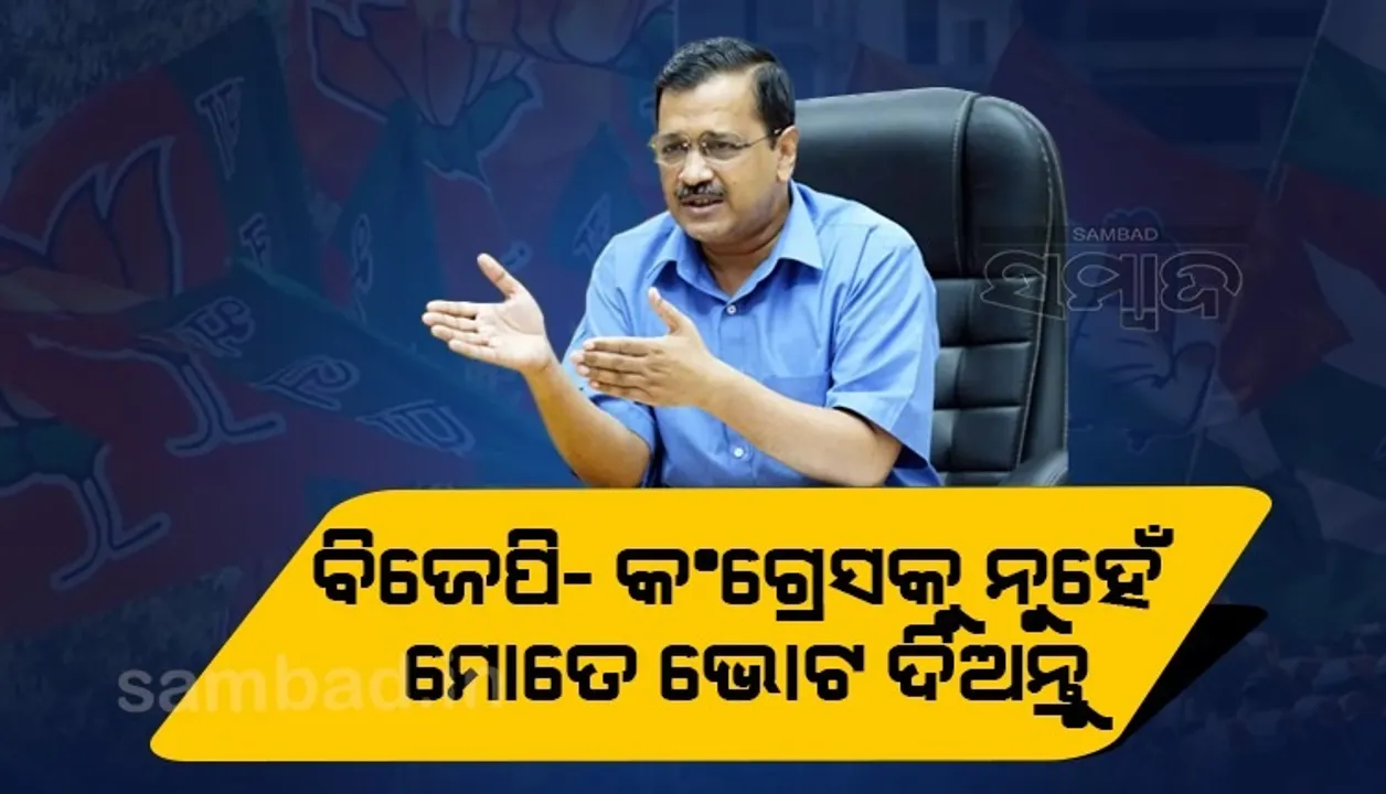  ୨୭ବର୍ଷ ହୋଇଗଲାଣି, ଦୟାକରି ବିଜେପି-କଂଗ୍ରେସକୁ ଛାଡ଼ି ଝାଡୁ ଚିହ୍ନରେ ଭୋଟ ଦିଅନ୍ତୁ: କେଜ୍ରିୱାଲ