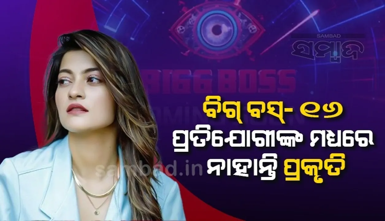  ସାମ୍ନାକୁ ଆସିଲା ବିଗ୍ ବସ୍-୧୬ ପ୍ରତିଯୋଗୀଙ୍କ ତାଲିକା, ନାହିଁ ପ୍ରକୃତିଙ୍କ ନାଁ
