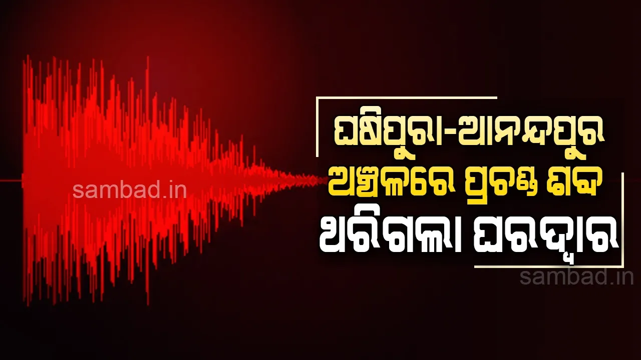  ଘଷିପୁରା-ଆନନ୍ଦପୁର ଅଞ୍ଚଳରେ ପ୍ରଚଣ୍ଡ ବିସ୍ଫୋରଣର ଶବ୍ଦ, ଥରିଲା ୩ ଜିଲ୍ଲାର ବିଭିନ୍ନ ଅଞ୍ଚଳ