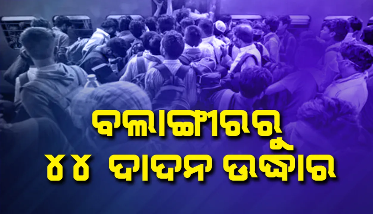  ବଲାଙ୍ଗୀର ରେଳ ଷ୍ଟେସନରୁ ୪୪ ଦାଦନ ଶ୍ରମିକ ଉଦ୍ଧାର