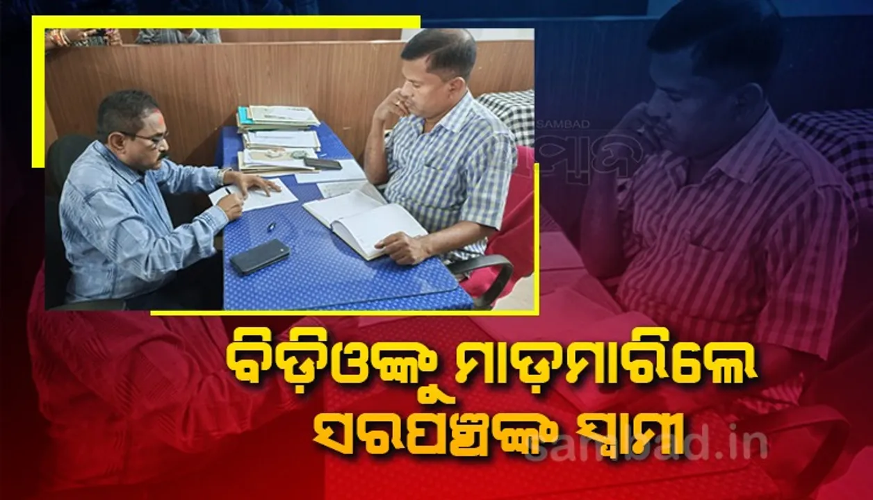  ବିଡ଼ିଓଙ୍କୁ ମାଡ଼ମାରିଲେ ସରପଞ୍ଚଙ୍କ ସ୍ୱାମୀ, ଉଭୟଙ୍କ ପକ୍ଷରୁ ଥାନାରେ ଏତଲା