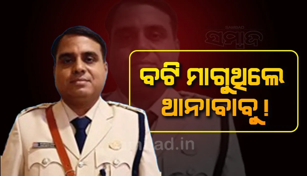  ଥାନା ଅଧିକାରୀ ବଟି ମାଗିବା ଘଟଣାରେ ନିଆଗଲା କାର୍ଯ୍ୟାନୁଷ୍ଠାନ: ଆଇଆଇସି ଦାୟିତ୍ବରୁ ଅବ୍ୟାହତି ଦେଲା କମିଶନରେଟ ପୁଲିସ