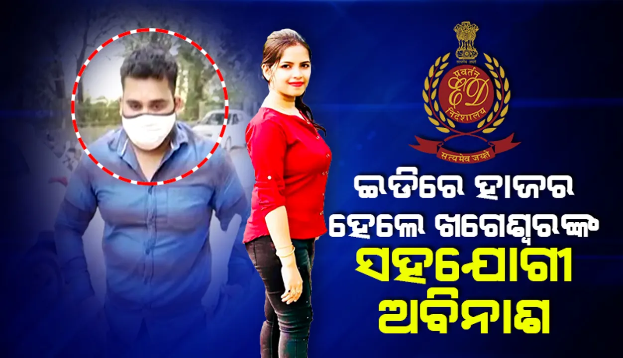  ଇଡିରେ ହାଜ‌ର ହେଲେ ଖଗେଶ୍ୱରଙ୍କ ବ୍ୟବସାୟିକ ସହଯୋଗୀ ଅବିନାଶ ପ୍ରିୟଦର୍ଶୀ