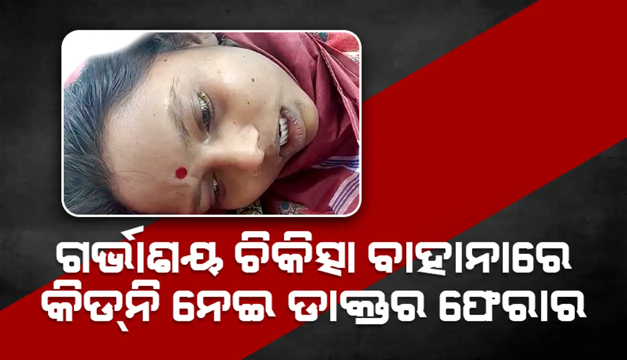  ଗର୍ଭାଶୟ ଚିକିତ୍ସା ବାହାନାରେ କିଡ୍‌ନି ନେଇ ଡାକ୍ତର ଫେରାର