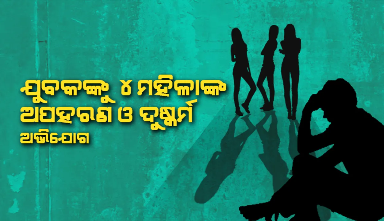  ବିରଳ ଘଟଣା: ଜଣେ ଯୁବକଙ୍କୁ ୪ ମହିଳାଙ୍କ ଅପହରଣ ଓ ଦୁଷ୍କର୍ମ ଅଭିଯୋଗ
