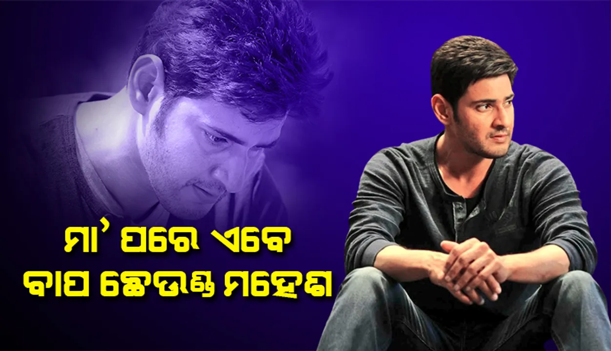  ଦେଢ଼ମାସ ତଳେ ମାଆଙ୍କୁ ହରାଇଥିଲେ ଏବେ ବାପାଙ୍କୁ ହରାଇଲେ ମହେଶ ବାବୁ