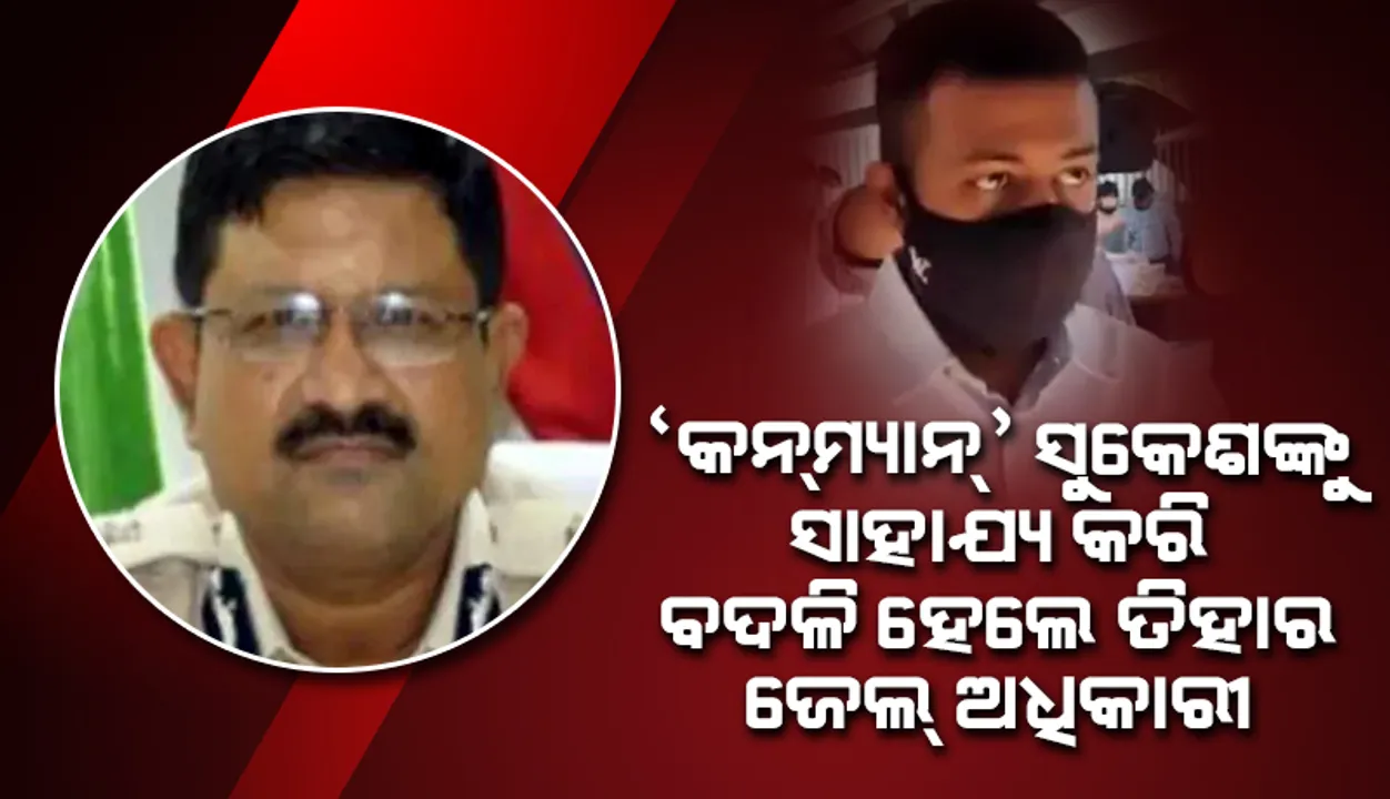  ଜେଲ୍‌ରେ ‘କନ୍‌ମ୍ୟାନ୍‌’ ସୁକେଶଙ୍କୁ ସାହାଯ୍ୟ କରିଥିବା ଅଭିଯୋଗରେ ବଦଳି ହେଲେ ତିହାର ଜେଲ୍‌ର ବରିଷ୍ଠ ଅଧିକାରୀ