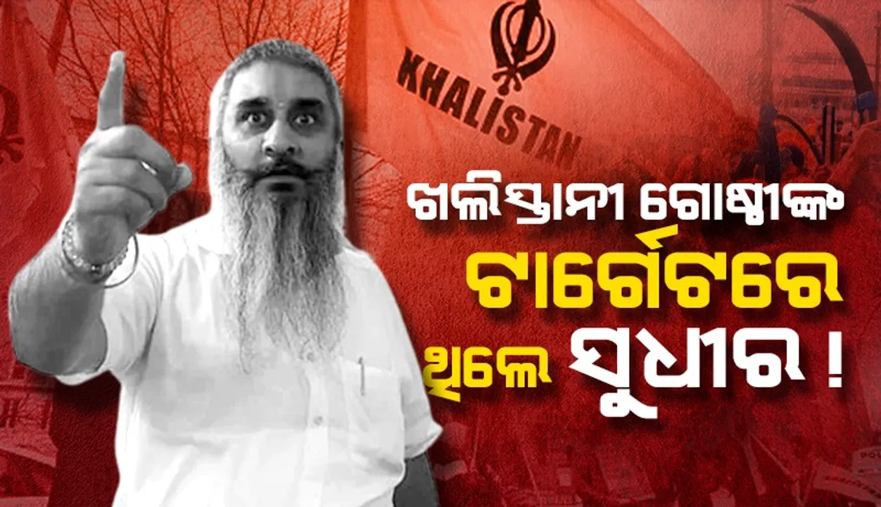  ଖଲିସ୍ତାନୀ ଗୋଷ୍ଠୀଙ୍କ ଟାର୍ଗେଟରେ ଥିଲେ ସୁଧୀର !