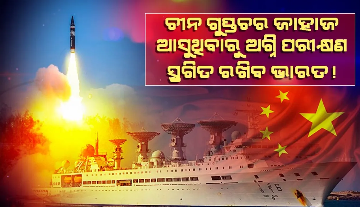  ଚୀନ ଗୁପ୍ତଚର ଜାହାଜ ଆସୁଥିବାରୁ ‘ଅଗ୍ନି’ ପରୀକ୍ଷଣ ସ୍ଥଗିତ ରଖିବ ଭାରତ !