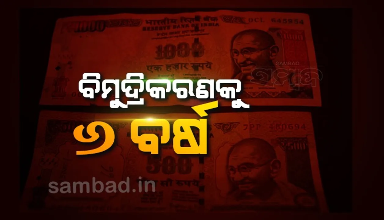  ବିମୁଦ୍ରୀକରଣକୁ ୬ବର୍ଷ : ଅର୍ଥନୈତିକ ଗଣହତ୍ୟା ବୋଲି କହିଲେ ବିରୋଧୀ