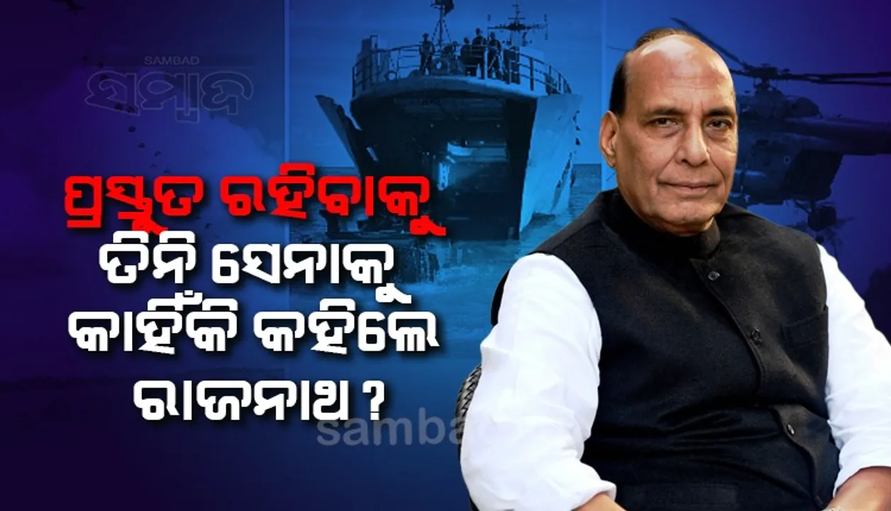  ପ୍ରସ୍ତୁତ ରହିବାକୁ ତିନି ସେନାକୁ କାହିଁକି କହିଲେ ରାଜନାଥ ?