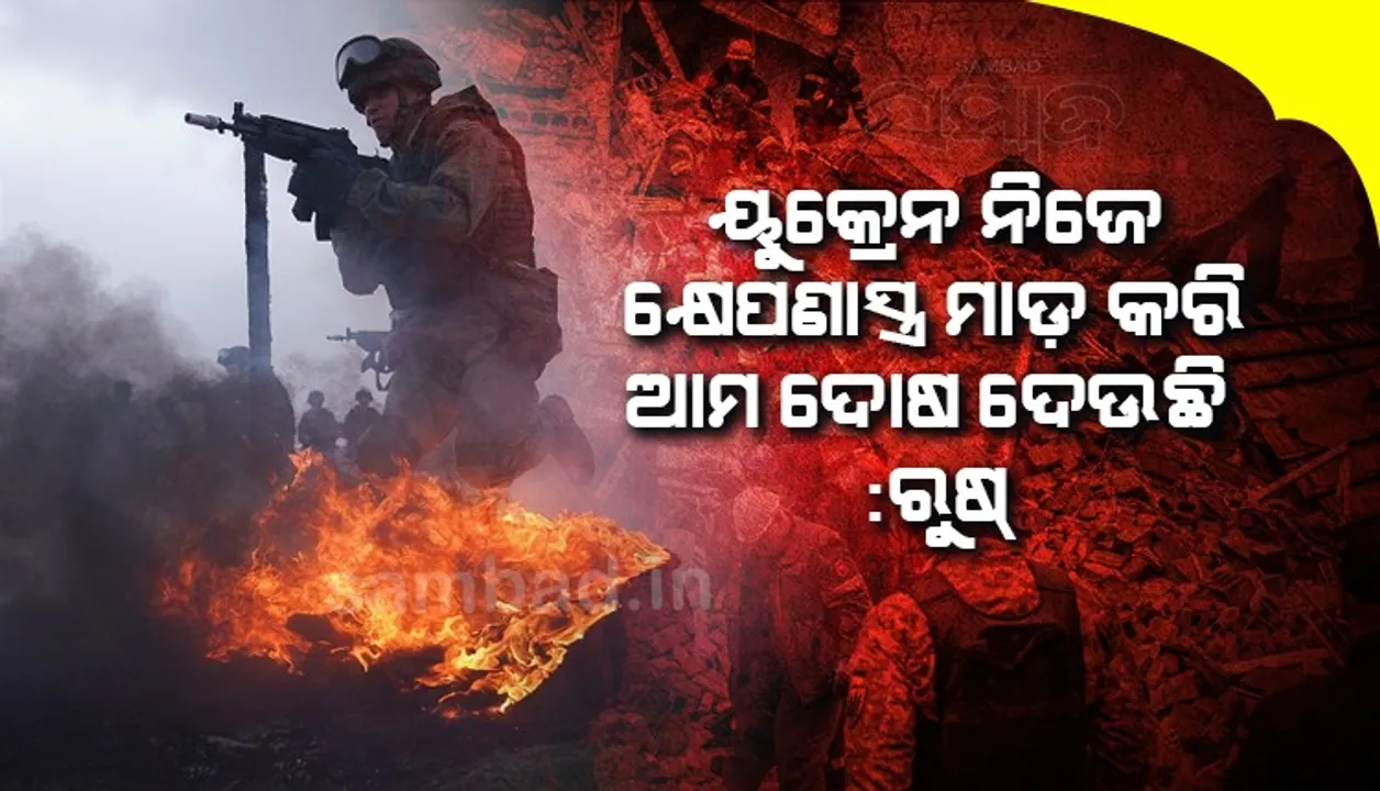  ୟୁକ୍ରେନ ନିଜେ କ୍ଷେପଣାସ୍ତ୍ର ମାଡ଼ କରି ଆମ ଦୋଷ ଦେଉଛି : ରୁଷ୍