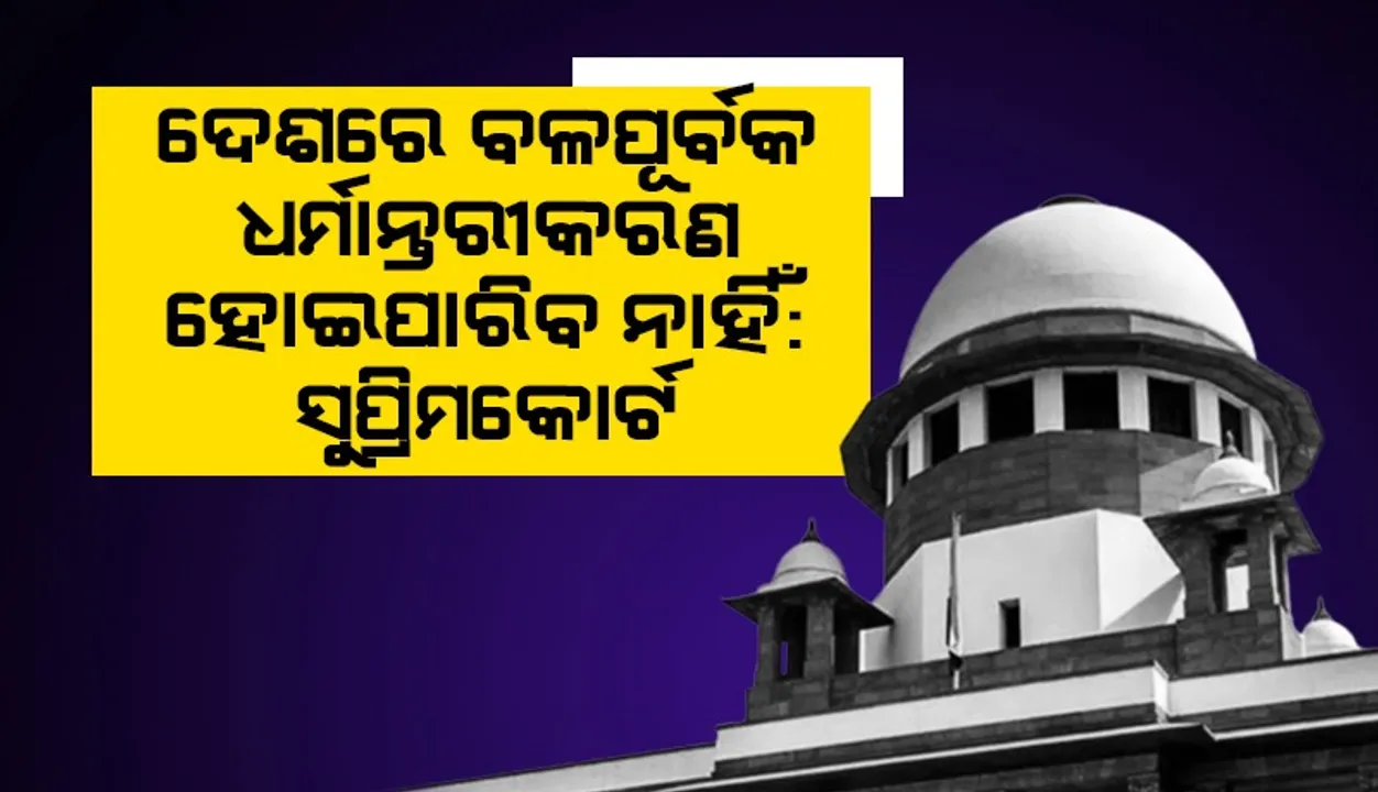  ଦେଶରେ ବ​ଳପୂର୍ବକ ଧର୍ମାନ୍ତରୀକରଣ ହୋଇପାରିବ ନାହିଁ : ସୁପ୍ରିମକୋର୍ଟ