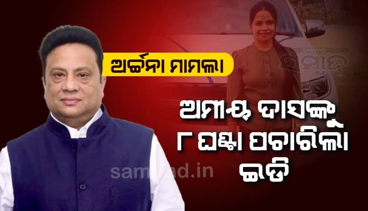  ଅର୍ଚ୍ଚନା ମାମଲା: ୮ ଘଣ୍ଟା ପରେ ଇଡି କାର୍ଯ୍ୟାଳୟରୁ ବାହାରିଲେ ଅମୀୟ ଦାସ