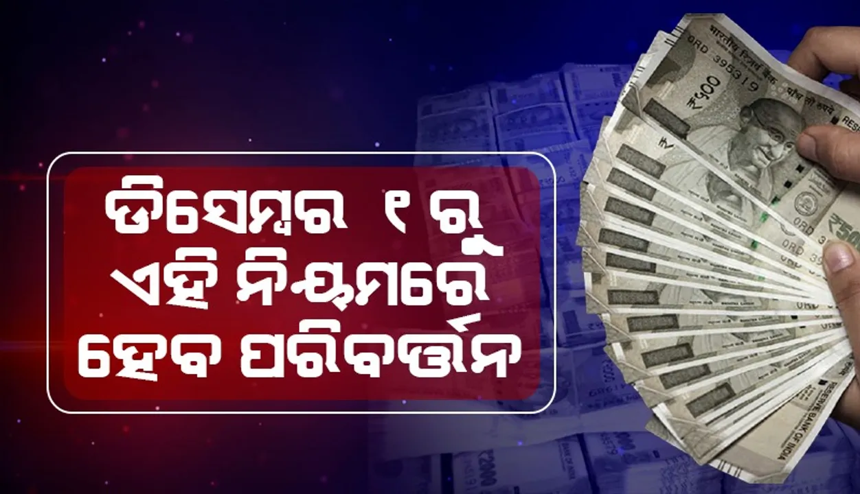  ଡିସେମ୍ବର ୧ରୁ ବ୍ୟାଙ୍କ ସମେତ ଏହି ନିୟମରେ ହେବ ପରିବର୍ତ୍ତନ !