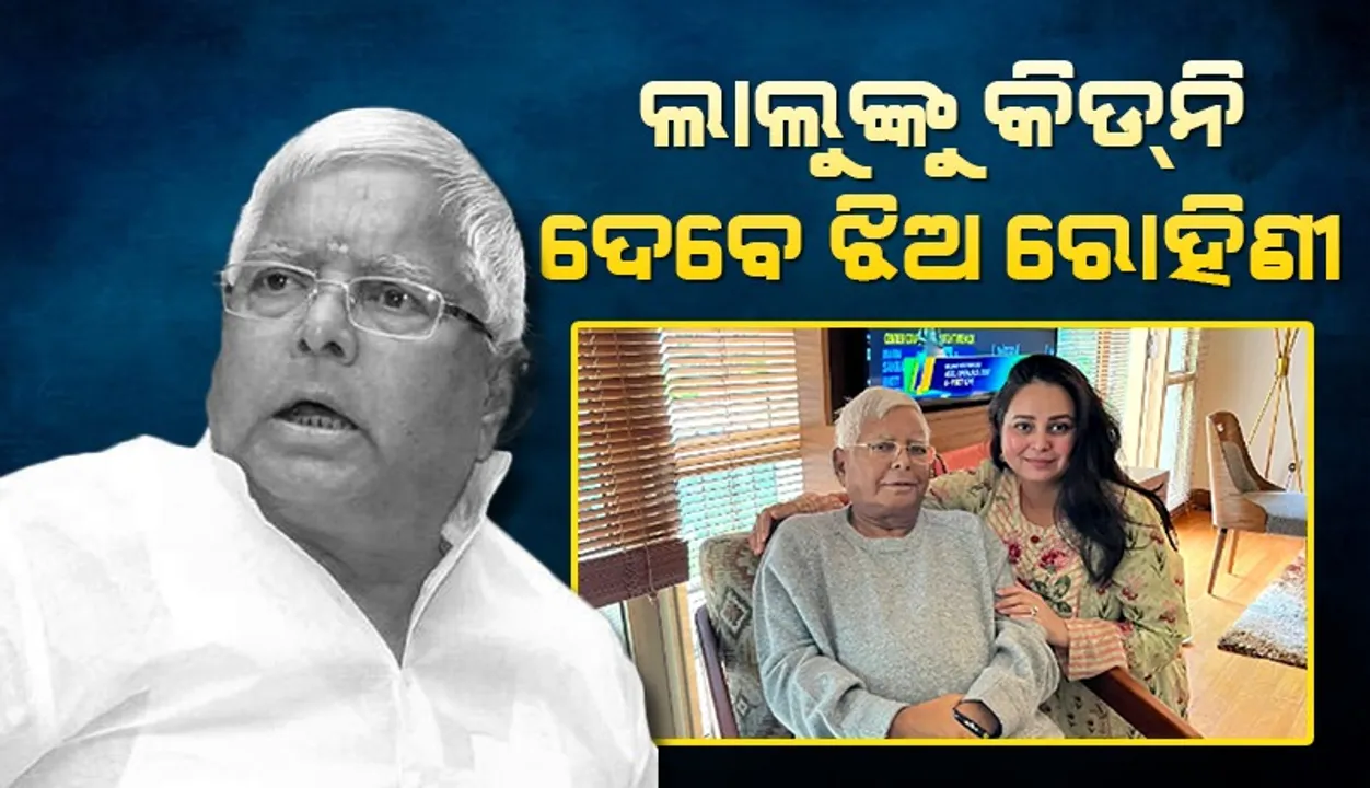  ଝିଅଠୁ କିଡ୍‌ନି ନେବାକୁ ମନା କରିଦେଲେ ଲାଲୁ ପ୍ରସାଦ, ପରିବାର ଲୋକ କରାଇଲେ ରାଜି