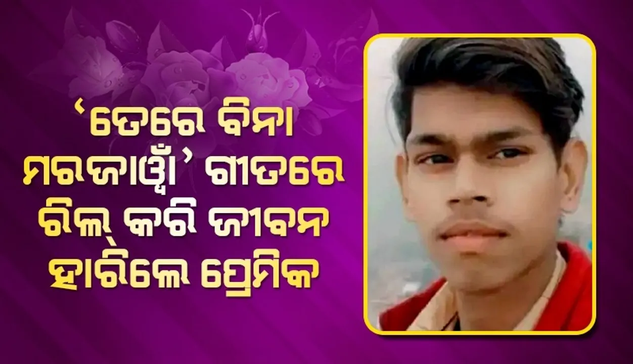  'ତେରେ ବିନା ମରଜାୱାଁ...' ପ୍ରେମିକା ନ ମିଳିବାରୁ ଏହି ଗୀତରେ ରିଲ୍ ତିଆରି କରି ଜୀବନ ହାରିଲା ପ୍ରେମିକ