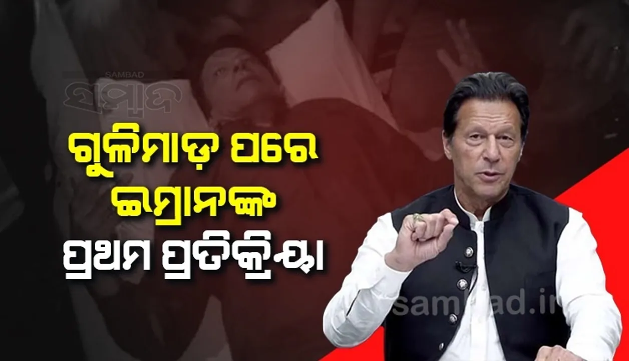  ଗୁଳିମାଡ଼ ପରେ ପ୍ରଥମ ପ୍ରତିକ୍ରିୟା ରଖିଲେ ଇମ୍ରାନ ଖାନ୍