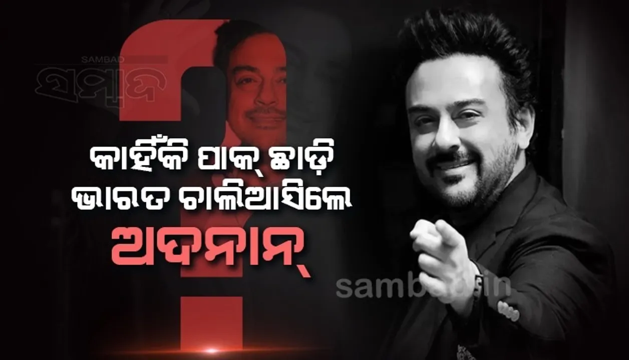  ଅଦନାନଙ୍କ ପାକିସ୍ତାନ ଛାଡ଼ିବା ପଛରେ ରହିଛି ବଡ଼ ରହସ୍ୟ, ଖୋଲିଯିବ କି ପାକିସ୍ତାନର ଅସଲ ମୁଖା