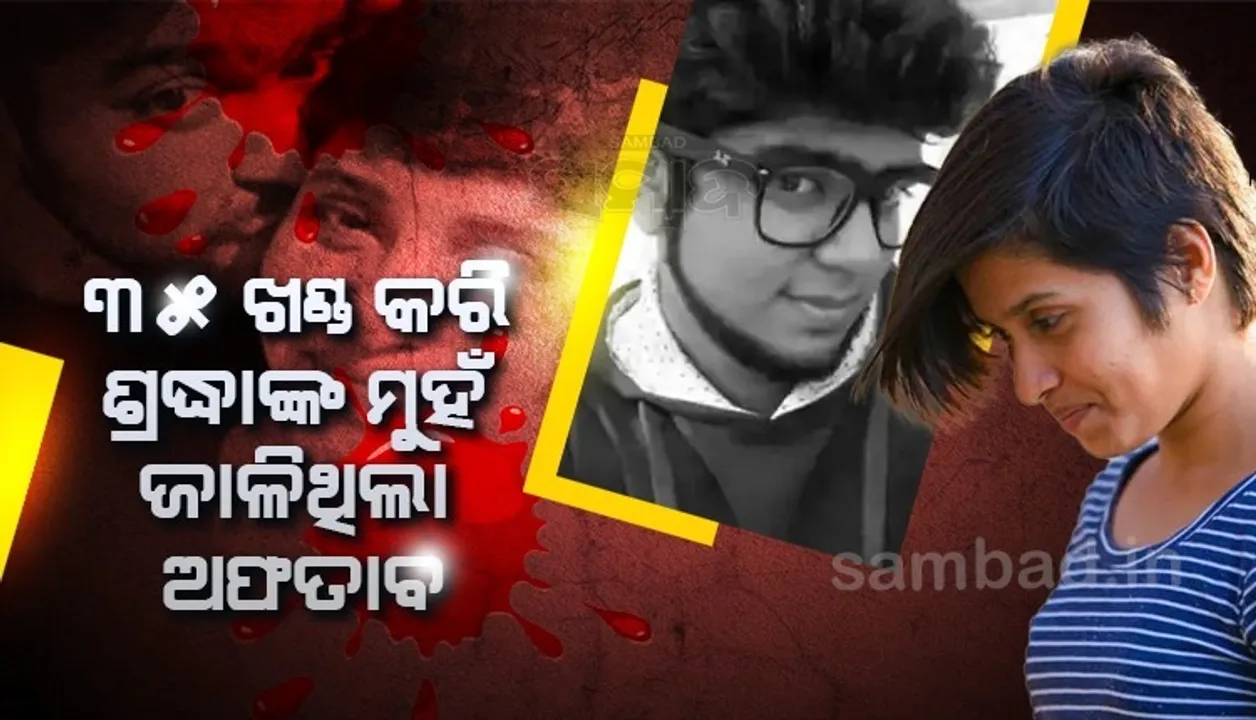  ପରିଚୟ ଲୁଚାଇବା ପାଇଁ ଶ୍ରଦ୍ଧାଙ୍କ ମୁଣ୍ଡ କାଟିବା ପରେ ମୁହଁକୁ ଜାଳି ଦେଇଥିଲା ଅଫତାବ