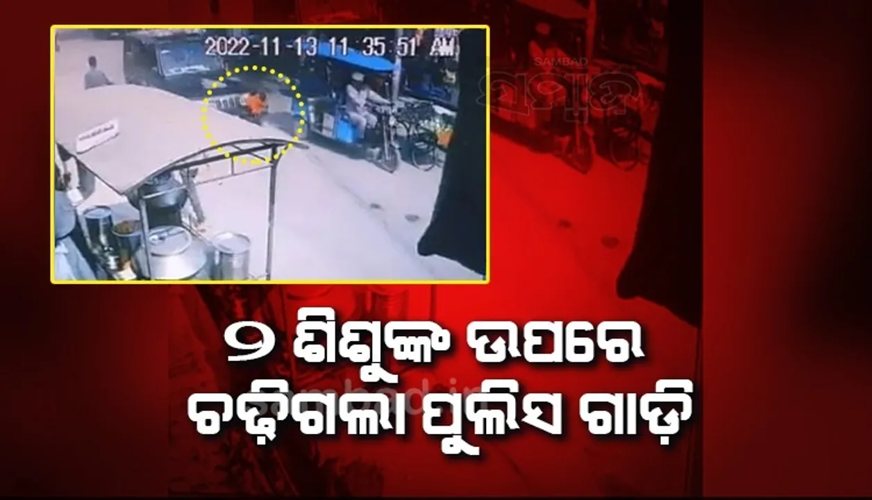  ରାସ୍ତା ପାର ହେଉଥିବା ବେଳେ ୨ଶିଶୁଙ୍କ ଉପରେ ଚଢ଼ିଗଲା ପୁଲିସ ଗାଡ଼ି