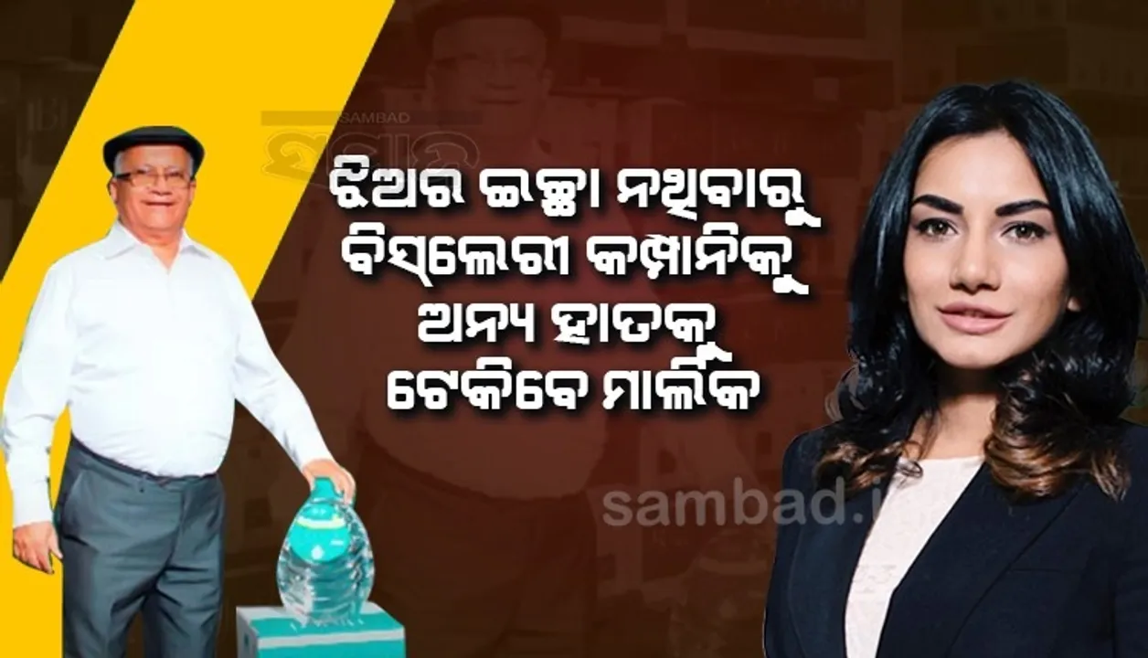  ଝିଅ ସମ୍ଭାଳିବାକୁ ମନା କରିବାରୁ ବିସଲେରୀ କମ୍ପାନି ବିକିଦେବେ ରମେଶ ଚୌହାନ