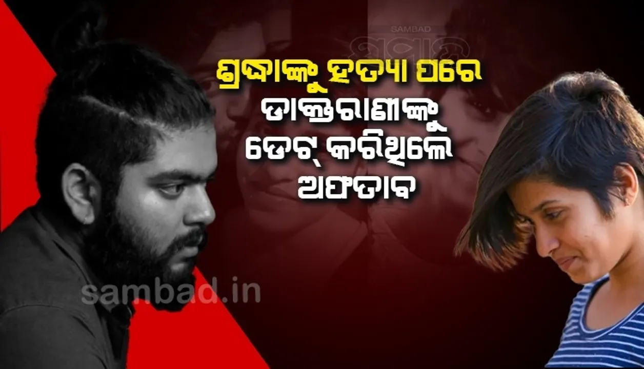  ଶ୍ରଦ୍ଧାଙ୍କୁ ହତ୍ୟା କରିବା ପରେ ଅଫତାବ ଡେଟ୍ କରିଥିବା ମହିଳା ଜଣେ ଡାକ୍ତର, ଏଭଳି ପୁଲିସକୁ ମିଳିଲା ପରିଚୟ