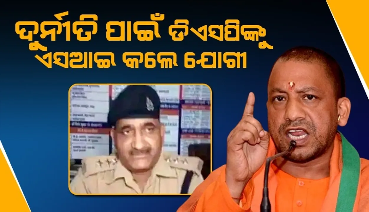  ଗଣଦୁଷ୍କର୍ମ ମାମଲାରେ ୫ଲକ୍ଷ ଟଙ୍କା ଲାଞ୍ଚ ନେଇଥିବା ଡିଏସପିଙ୍କୁ ଏସଆଇ କରିଦେଲେ ଯୋଗୀ