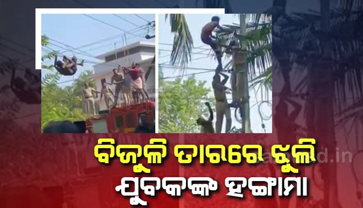  ବିଜୁଳି ତାରରେ ଝୁଲି ଯୁବକ କରୁଛନ୍ତି ହଙ୍ଗାମା, ପୁଲିସ ହେଲା ନାକେଦମ